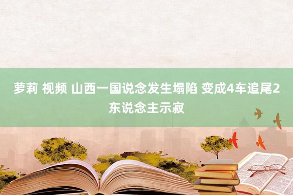 萝莉 视频 山西一国说念发生塌陷 变成4车追尾2东说念主示寂