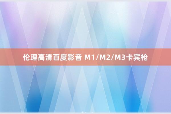 伦理高清百度影音 M1/M2/M3卡宾枪