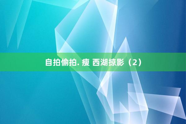 自拍偷拍. 瘦 西湖掠影（2）